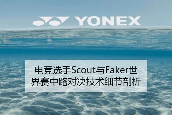 电竞选手Scout与Faker世界赛中路对决技术细节剖析
