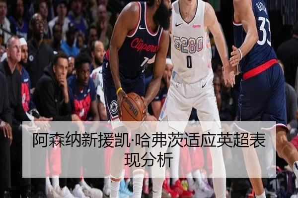 阿森纳新援凯·哈弗茨适应英超表现分析